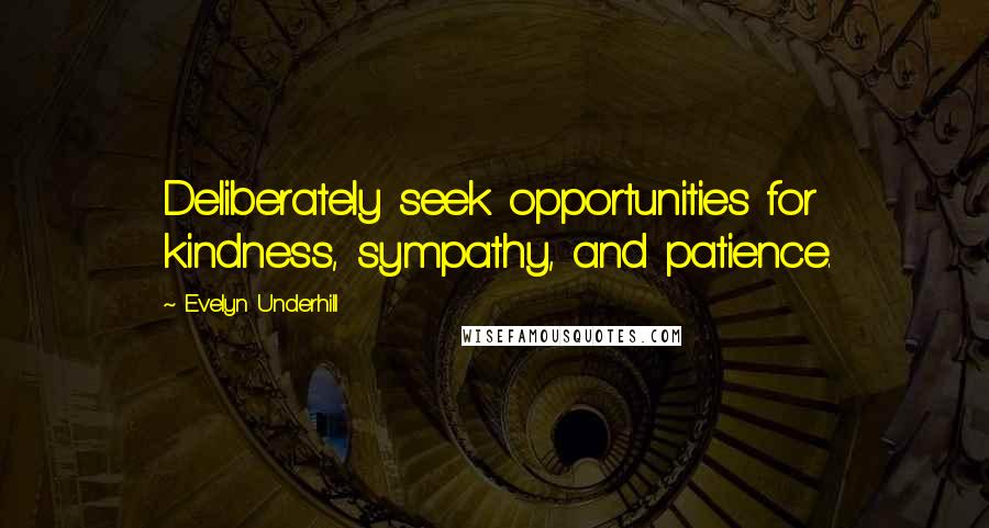 Evelyn Underhill Quotes: Deliberately seek opportunities for kindness, sympathy, and patience.