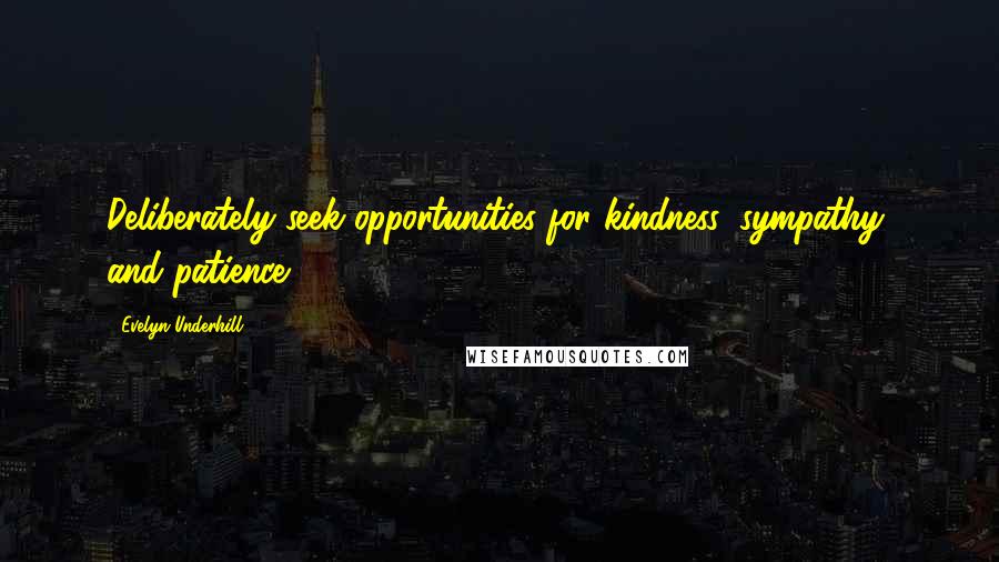 Evelyn Underhill Quotes: Deliberately seek opportunities for kindness, sympathy, and patience.