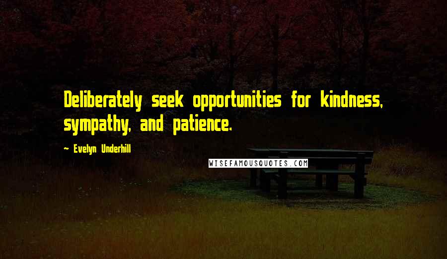 Evelyn Underhill Quotes: Deliberately seek opportunities for kindness, sympathy, and patience.