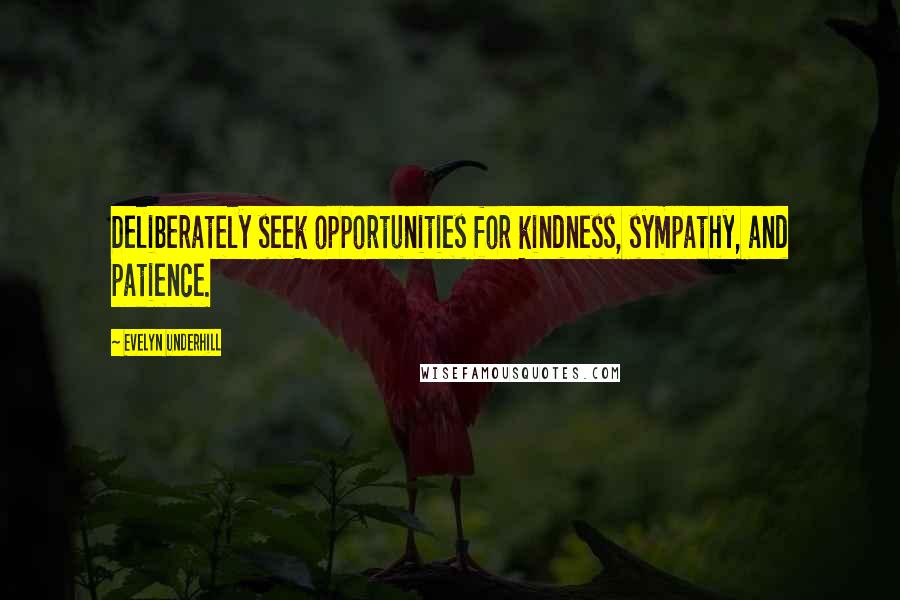 Evelyn Underhill Quotes: Deliberately seek opportunities for kindness, sympathy, and patience.