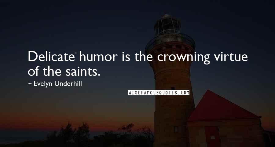 Evelyn Underhill Quotes: Delicate humor is the crowning virtue of the saints.