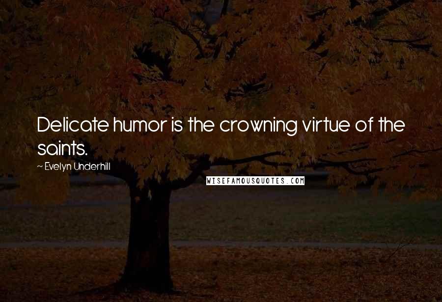 Evelyn Underhill Quotes: Delicate humor is the crowning virtue of the saints.