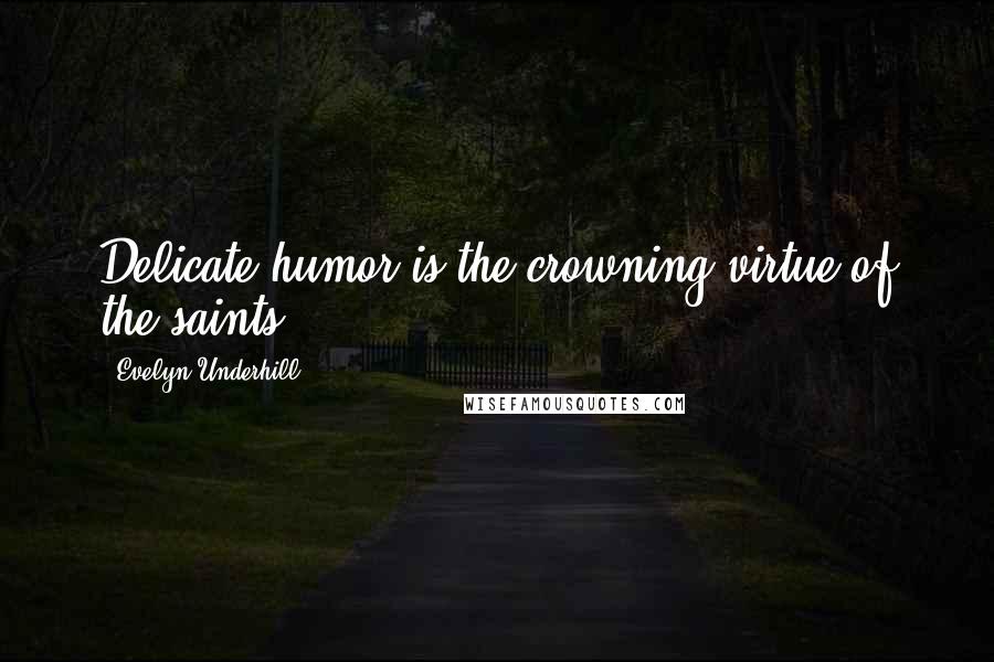 Evelyn Underhill Quotes: Delicate humor is the crowning virtue of the saints.