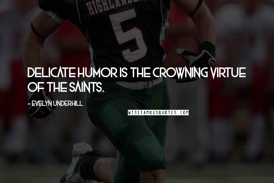 Evelyn Underhill Quotes: Delicate humor is the crowning virtue of the saints.