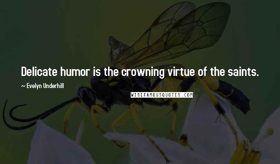 Evelyn Underhill Quotes: Delicate humor is the crowning virtue of the saints.