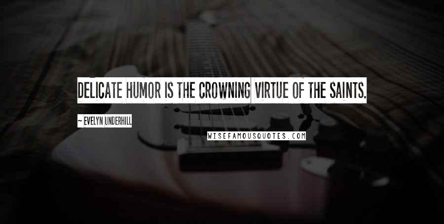 Evelyn Underhill Quotes: Delicate humor is the crowning virtue of the saints.