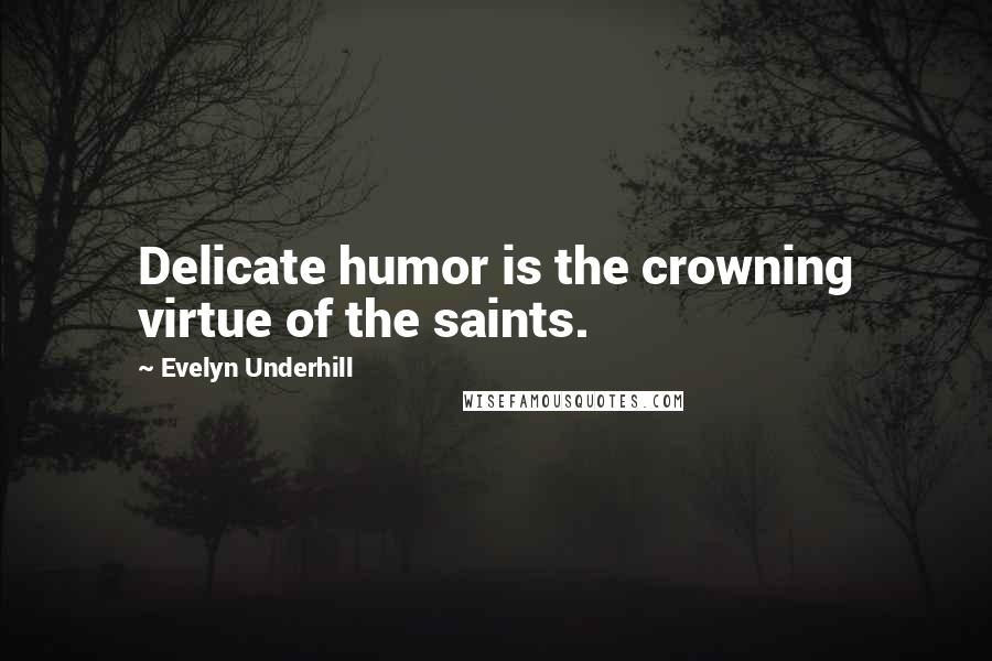 Evelyn Underhill Quotes: Delicate humor is the crowning virtue of the saints.