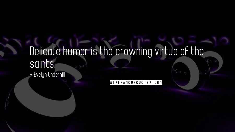 Evelyn Underhill Quotes: Delicate humor is the crowning virtue of the saints.