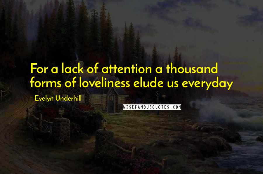 Evelyn Underhill Quotes: For a lack of attention a thousand forms of loveliness elude us everyday