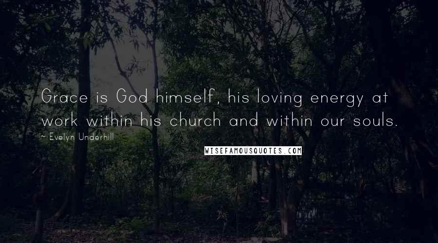 Evelyn Underhill Quotes: Grace is God himself, his loving energy at work within his church and within our souls.