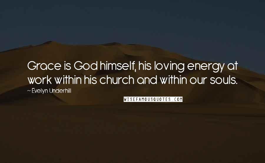 Evelyn Underhill Quotes: Grace is God himself, his loving energy at work within his church and within our souls.