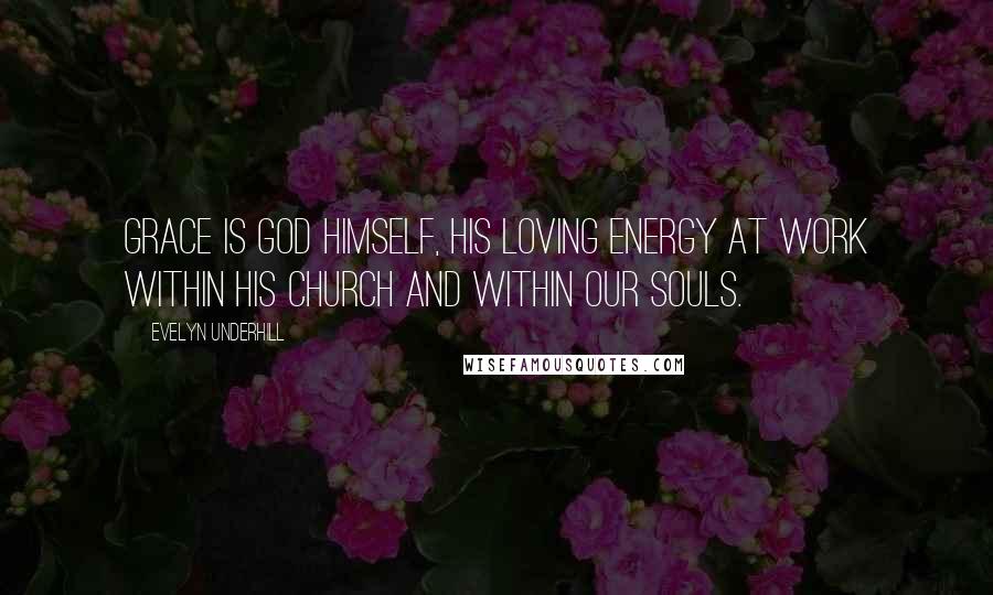 Evelyn Underhill Quotes: Grace is God himself, his loving energy at work within his church and within our souls.