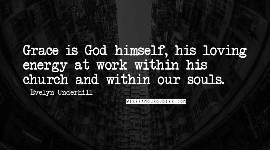Evelyn Underhill Quotes: Grace is God himself, his loving energy at work within his church and within our souls.