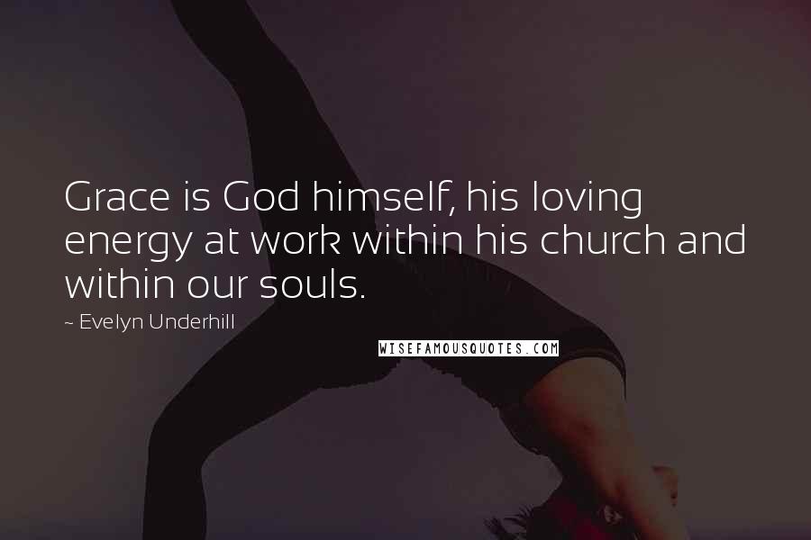 Evelyn Underhill Quotes: Grace is God himself, his loving energy at work within his church and within our souls.