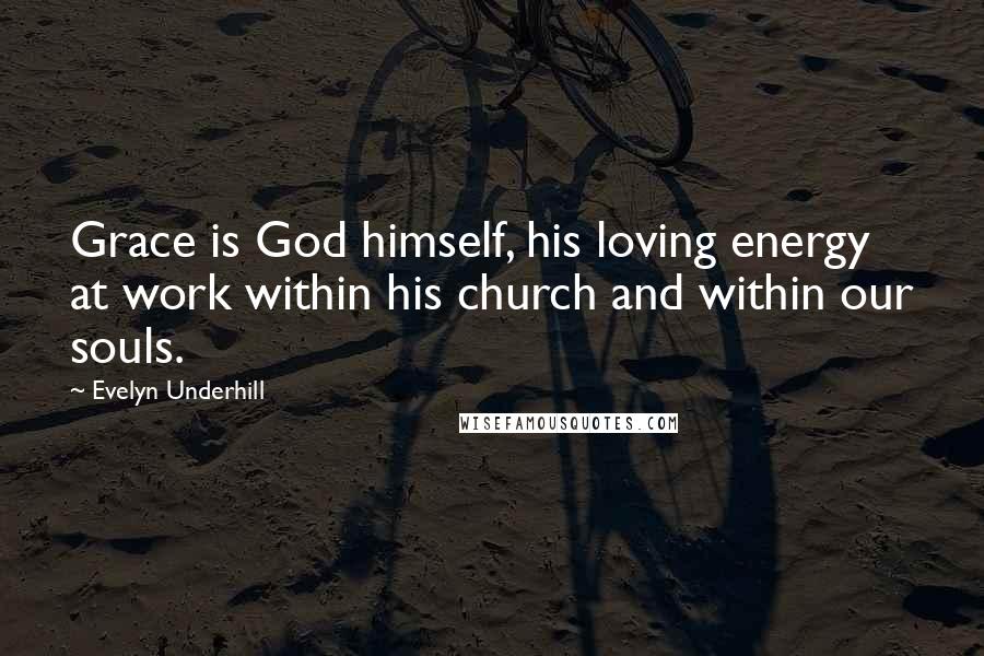 Evelyn Underhill Quotes: Grace is God himself, his loving energy at work within his church and within our souls.