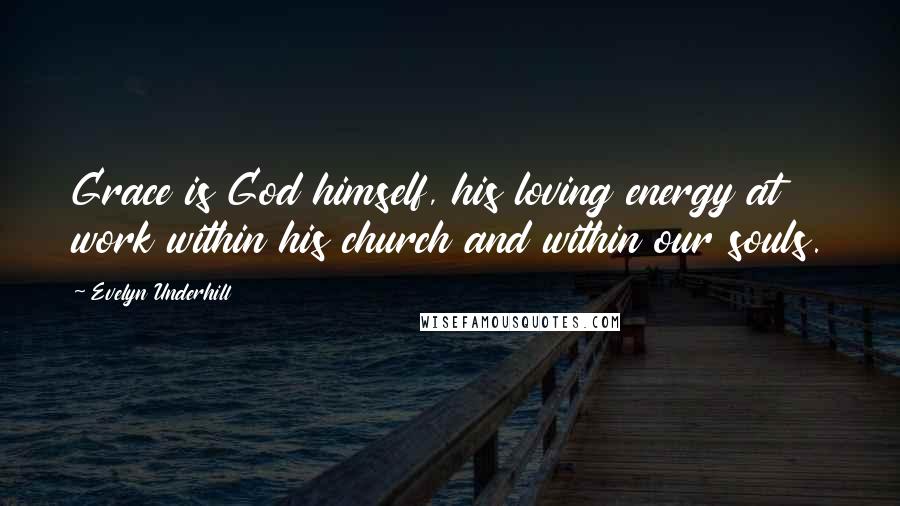 Evelyn Underhill Quotes: Grace is God himself, his loving energy at work within his church and within our souls.