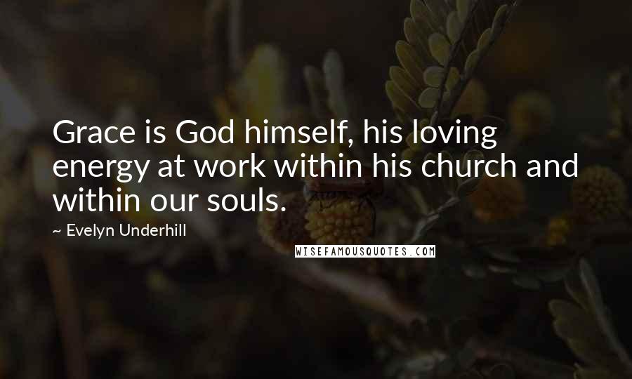 Evelyn Underhill Quotes: Grace is God himself, his loving energy at work within his church and within our souls.