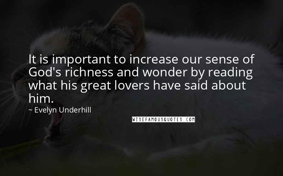 Evelyn Underhill Quotes: It is important to increase our sense of God's richness and wonder by reading what his great lovers have said about him.