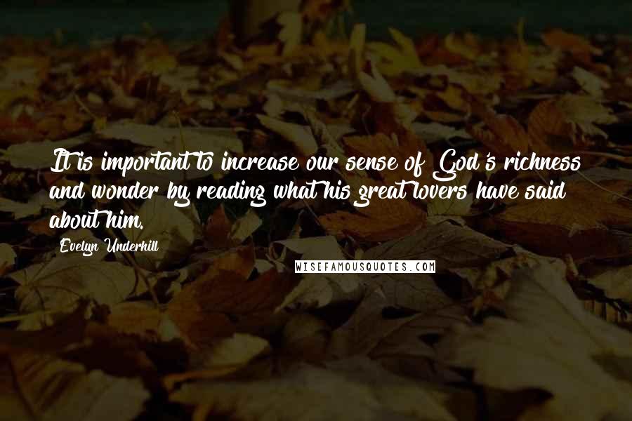 Evelyn Underhill Quotes: It is important to increase our sense of God's richness and wonder by reading what his great lovers have said about him.