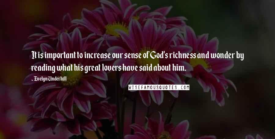 Evelyn Underhill Quotes: It is important to increase our sense of God's richness and wonder by reading what his great lovers have said about him.