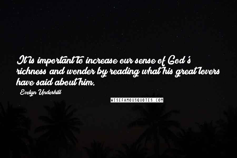 Evelyn Underhill Quotes: It is important to increase our sense of God's richness and wonder by reading what his great lovers have said about him.