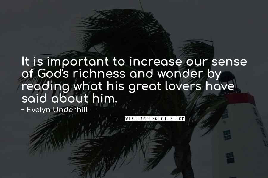 Evelyn Underhill Quotes: It is important to increase our sense of God's richness and wonder by reading what his great lovers have said about him.