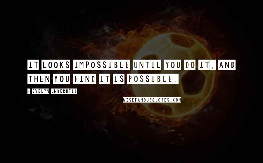 Evelyn Underhill Quotes: It looks impossible until you do it, and then you find it is possible.