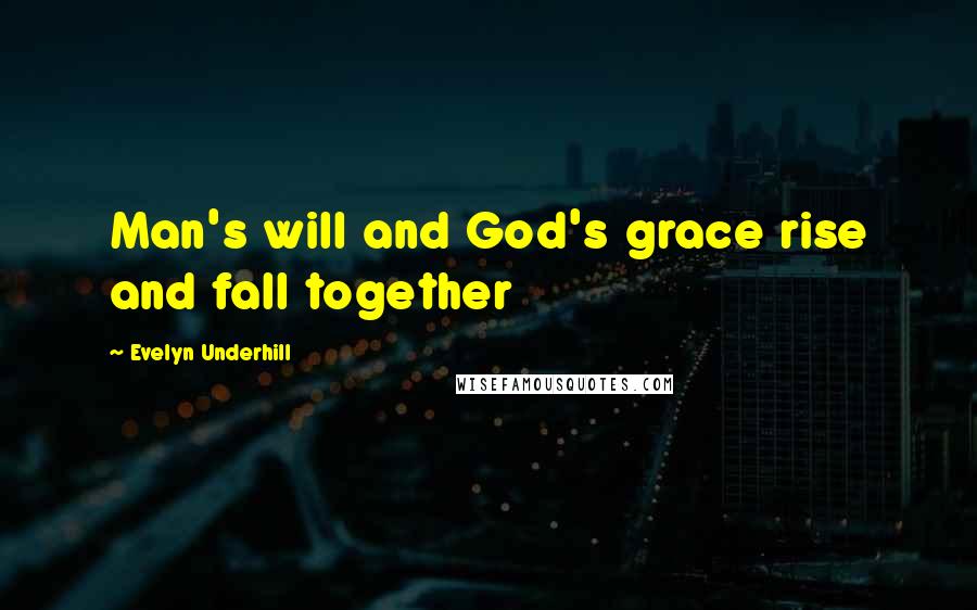 Evelyn Underhill Quotes: Man's will and God's grace rise and fall together