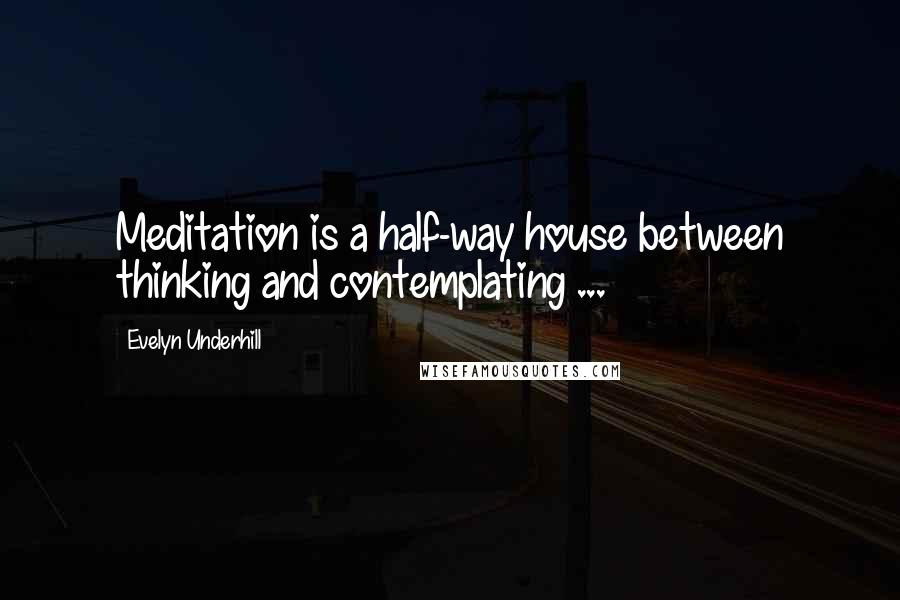 Evelyn Underhill Quotes: Meditation is a half-way house between thinking and contemplating ...