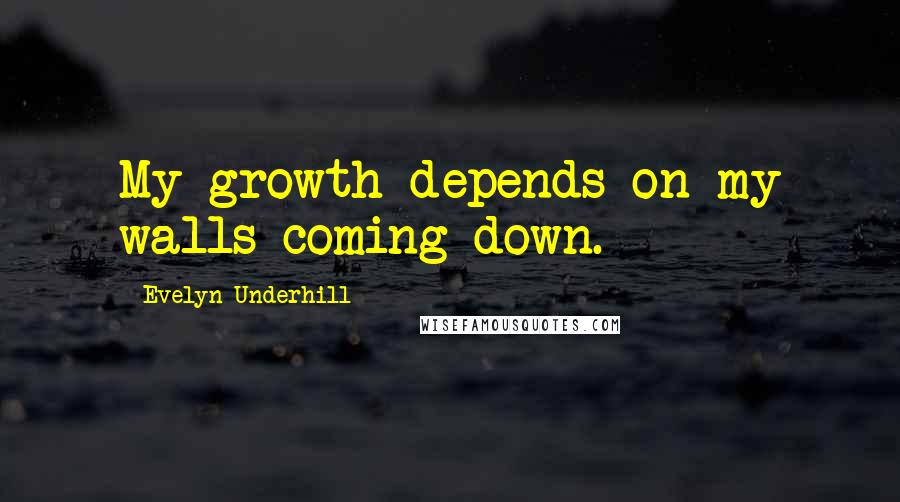 Evelyn Underhill Quotes: My growth depends on my walls coming down.