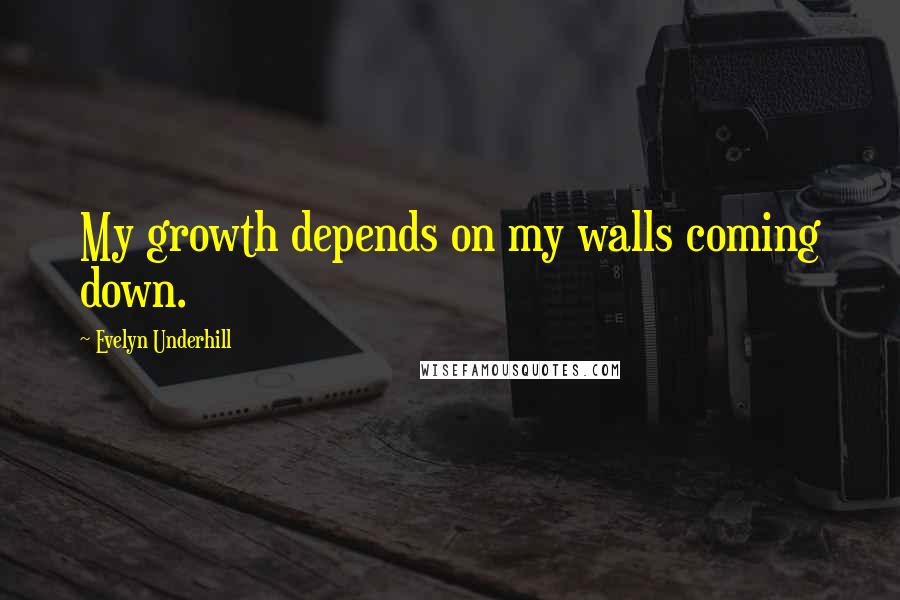 Evelyn Underhill Quotes: My growth depends on my walls coming down.