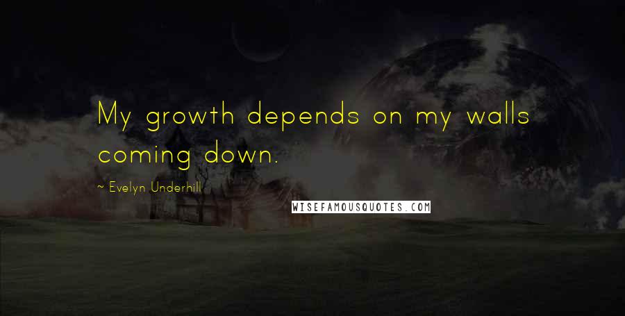 Evelyn Underhill Quotes: My growth depends on my walls coming down.