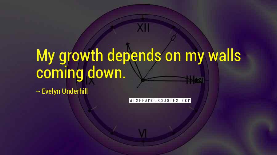 Evelyn Underhill Quotes: My growth depends on my walls coming down.