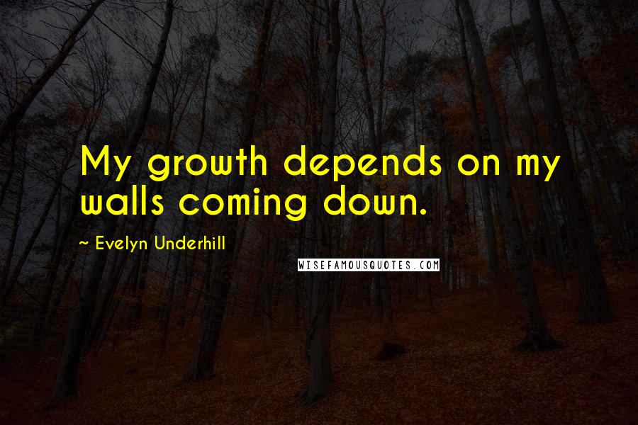 Evelyn Underhill Quotes: My growth depends on my walls coming down.