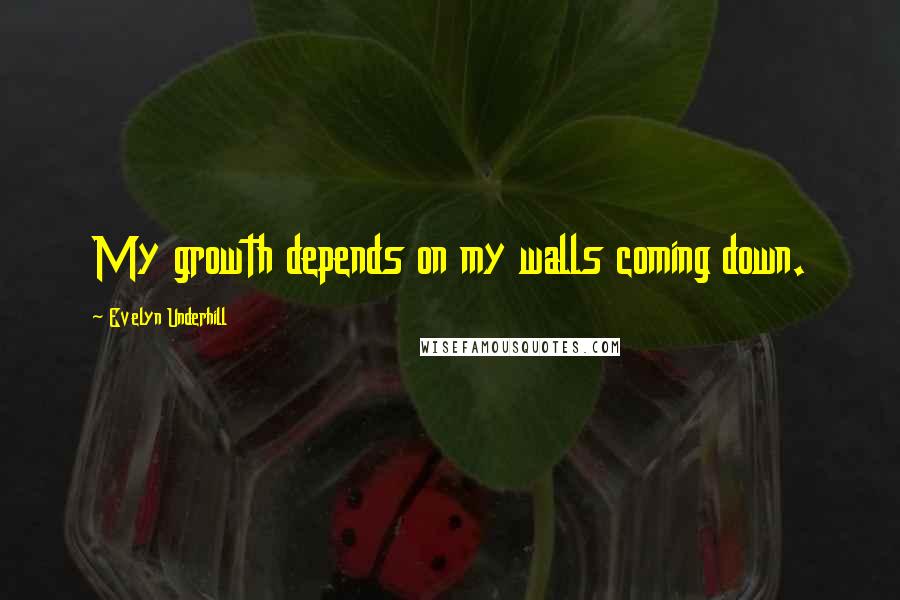 Evelyn Underhill Quotes: My growth depends on my walls coming down.