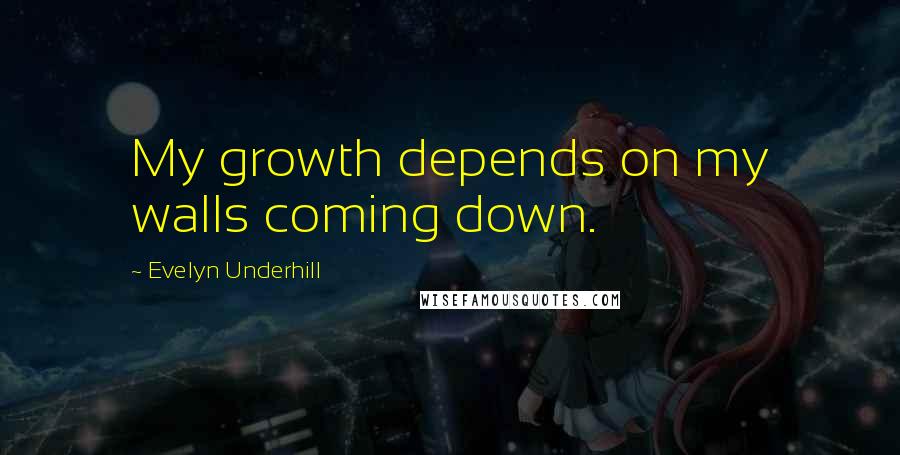 Evelyn Underhill Quotes: My growth depends on my walls coming down.