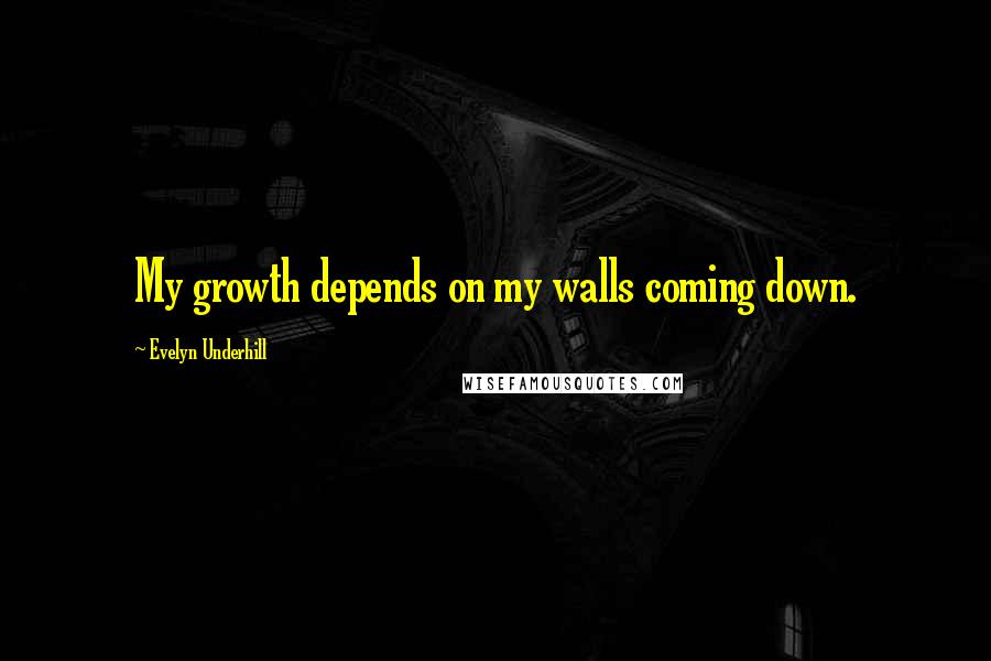 Evelyn Underhill Quotes: My growth depends on my walls coming down.