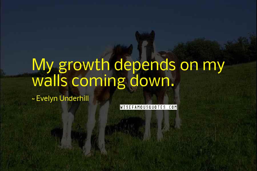 Evelyn Underhill Quotes: My growth depends on my walls coming down.