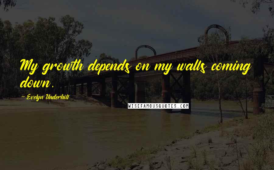 Evelyn Underhill Quotes: My growth depends on my walls coming down.