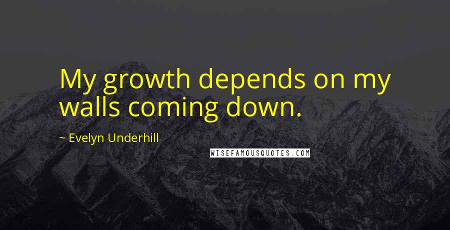 Evelyn Underhill Quotes: My growth depends on my walls coming down.