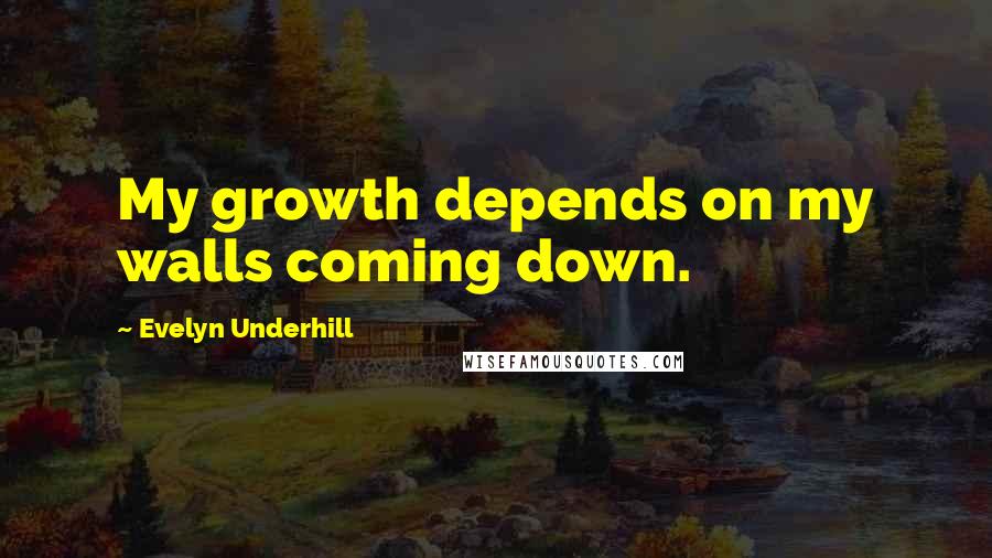 Evelyn Underhill Quotes: My growth depends on my walls coming down.