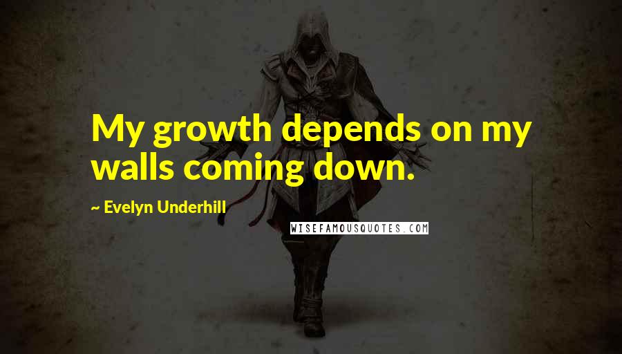 Evelyn Underhill Quotes: My growth depends on my walls coming down.