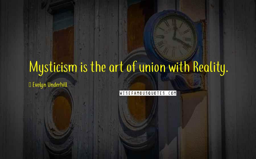 Evelyn Underhill Quotes: Mysticism is the art of union with Reality.