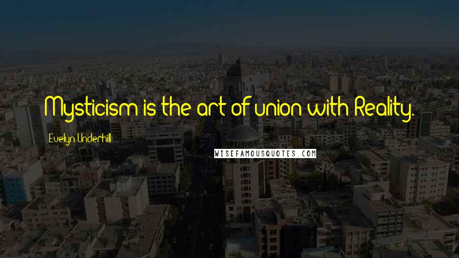 Evelyn Underhill Quotes: Mysticism is the art of union with Reality.