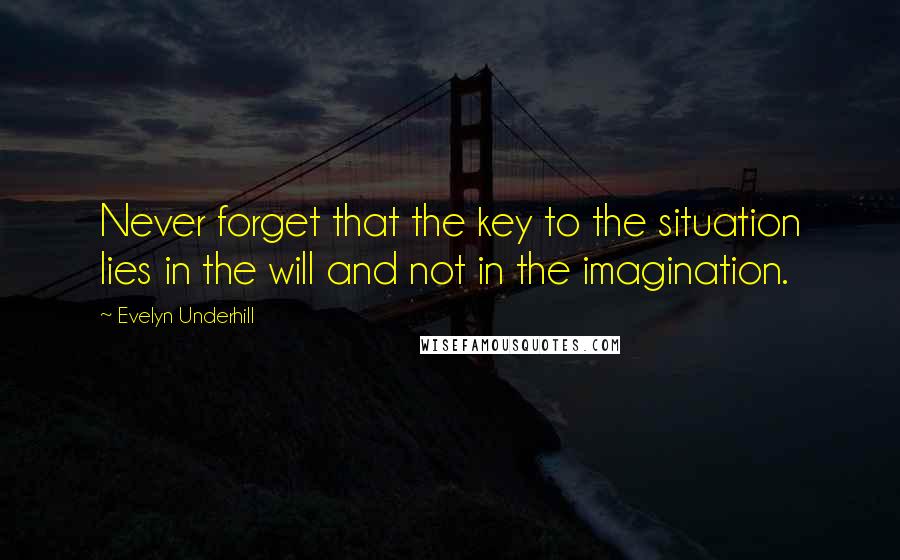 Evelyn Underhill Quotes: Never forget that the key to the situation lies in the will and not in the imagination.