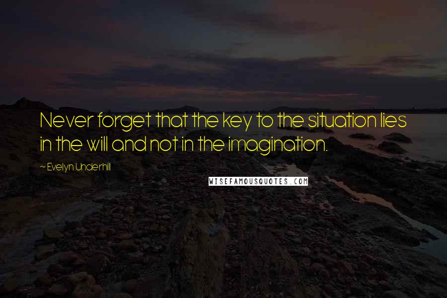 Evelyn Underhill Quotes: Never forget that the key to the situation lies in the will and not in the imagination.