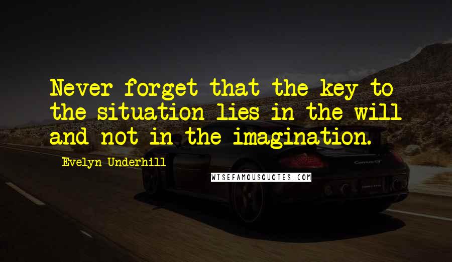 Evelyn Underhill Quotes: Never forget that the key to the situation lies in the will and not in the imagination.