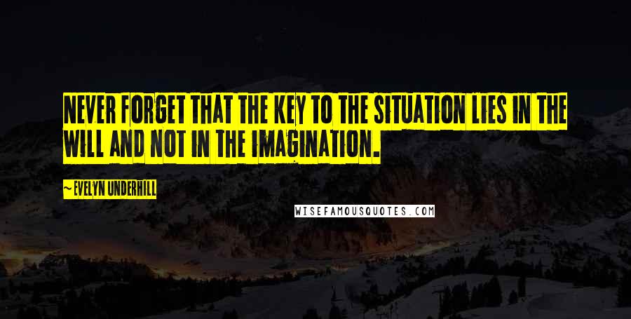 Evelyn Underhill Quotes: Never forget that the key to the situation lies in the will and not in the imagination.