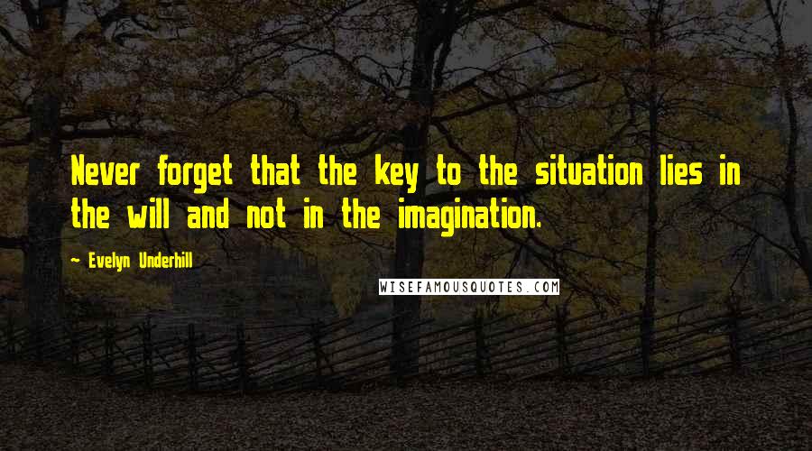 Evelyn Underhill Quotes: Never forget that the key to the situation lies in the will and not in the imagination.