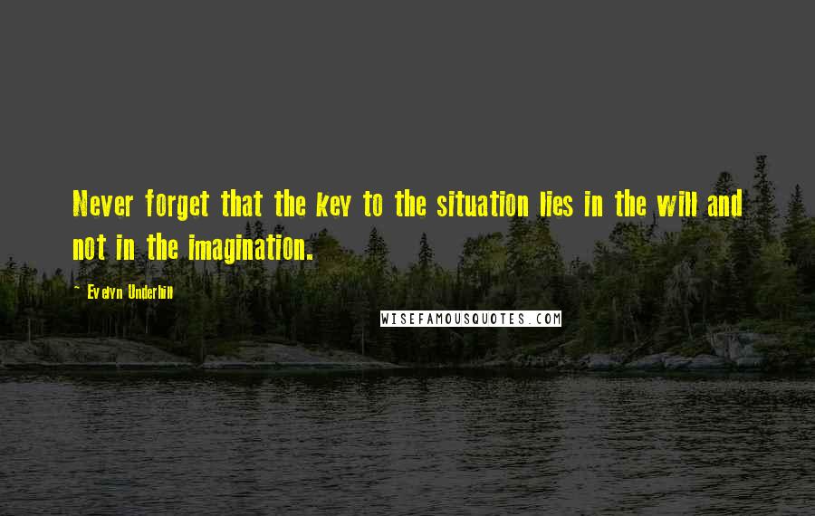 Evelyn Underhill Quotes: Never forget that the key to the situation lies in the will and not in the imagination.